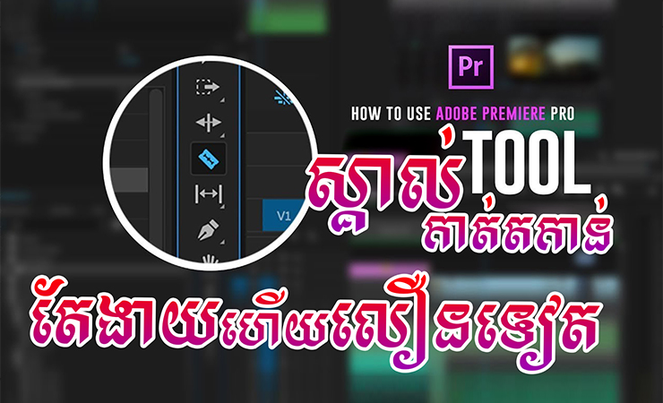 មកស្គាល់​ Tool Adobe Premiere Pro 2019 ទាំង​៨ដើម្បីសម្រួលដល់ការកាត់វីដេអូកាន់តែលឿនជាងមុន